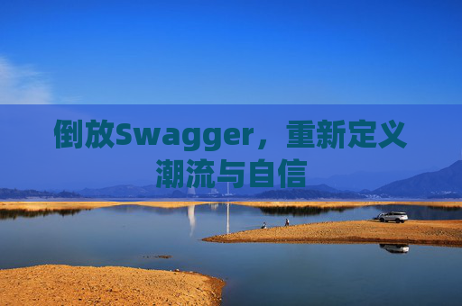 倒放Swagger,重新定义潮流与自信