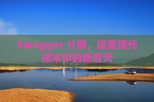Swagger 分屏,探索现代技术中的新趋势